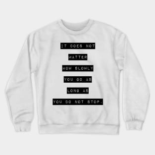 It does not matter how slow you go as long as you do not stop Crewneck Sweatshirt